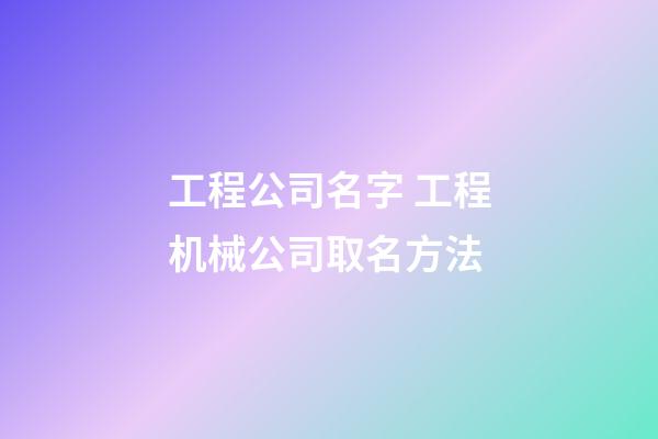 工程公司名字 工程机械公司取名方法